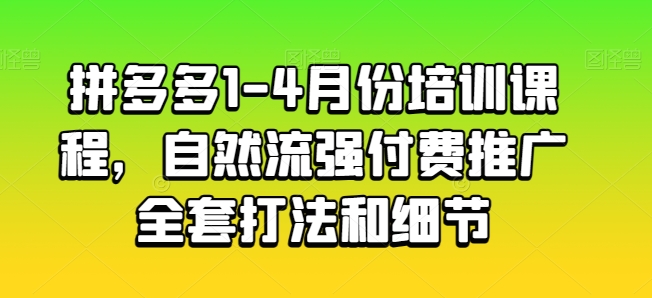 拼多多平台1-4月份培训内容，自然流强付费流量整套玩法细节|云雀资源分享