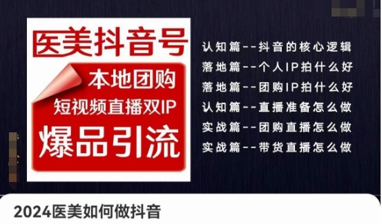 2024医疗美容怎么做抖音医疗美容抖音帐号，本地团购、短视频带货双ip爆款引流方法，实际操作落地式课|云雀资源分享