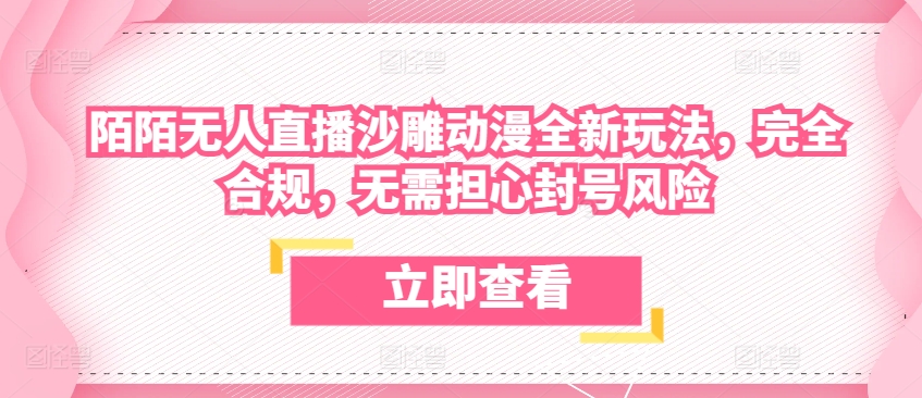 陌陌无人直播沙雕动漫全新玩法，完全合规，无需担心封号风险【揭秘】|云雀资源分享