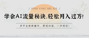 懂得AI总流量窍门，轻轻松松月入了w，全平台引流矩阵实际操作，优质内容，一步到位【揭密】|云雀资源分享