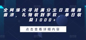 全网爆火寻找满分生日直播撸音浪，礼物收到手软，单日收益1000+【揭秘】|云雀资源分享