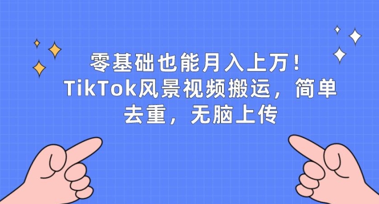 零基础也可以月入上w，TikTok景色视频搬运，简易去重复，没脑子提交【揭密】|云雀资源分享