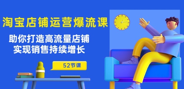 淘宝店铺运营爆流课：帮助你打造出高曝光店面，实现销售稳步增长(52堂课)|云雀资源分享