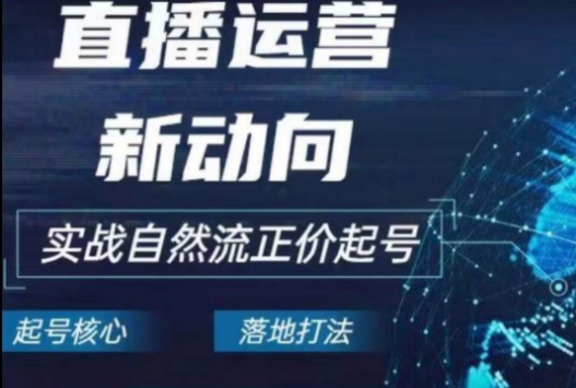 2024电商自然流起号，​直播运营新动向，实战自然流正价起号|云雀资源分享