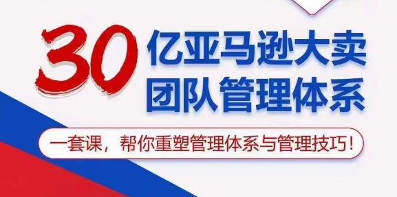 30亿亚马逊平台热销精英团队管理模式，一套课，替你重构管理模式与管理技能|云雀资源分享