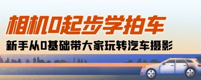 照相机0发展学拍车：初学者从0基本带大家一起轻松玩汽车摄影(18堂课)|云雀资源分享