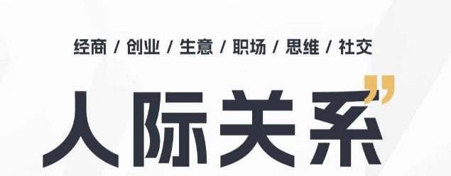 人际交往思维拓展课 ，本人出圈 职场提升 结识贵人相助 为人处事具体指导课|云雀资源分享