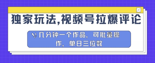 独家代理游戏玩法，微信视频号拉爆发表评论分为方案，数分钟一个作品，可批量处理|云雀资源分享