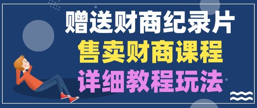 赠予财商教育纪实片，出售财商课程，转现详尽实例教程游戏玩法|云雀资源分享