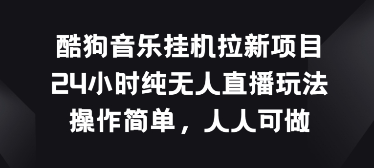 酷狗挂JI拉新项目，24个小时纯没有人直播玩法，使用方便每个人能做【揭密】|云雀资源分享