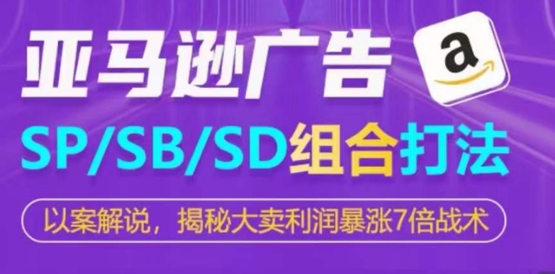 亚马逊平台SP/SB/SD广告宣传组成玩法，揭密热销盈利疯涨7倍战略|云雀资源分享