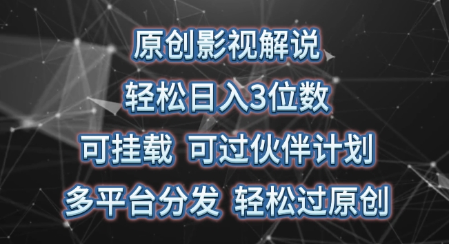 原创影视解说，轻松日入3位数，可挂载，可过伙伴计划，多平台分发轻松过原创【揭秘】|云雀资源分享