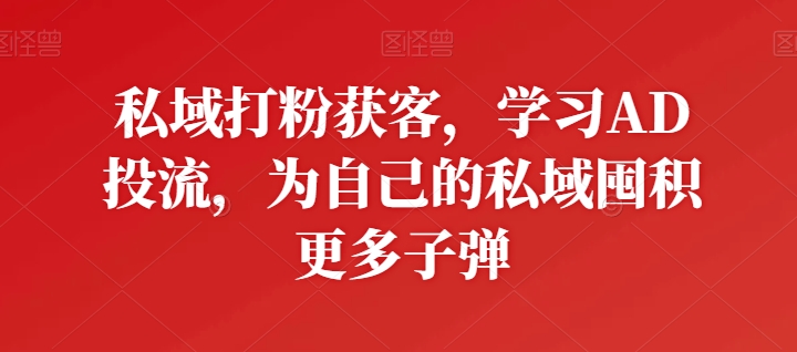 公域磨粉拓客，学习培训AD投流，为自己公域积存大量炮弹|云雀资源分享