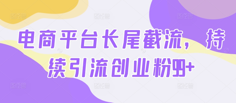 电子商务平台扇尾截留，不断引流方法自主创业粉99|云雀资源分享