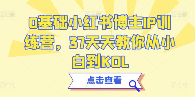 0基础小红书博主IP训练营，37天天教你从小白到KOL|云雀资源分享