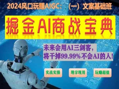 掘金AI商战宝典初级班：如何用AI做文案(实战实操 现学现用 玩赚超值)|云雀资源分享