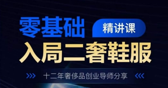 零基础进入二奢服装服饰精授课，十二年奢侈品牌创业咨询共享|云雀资源分享