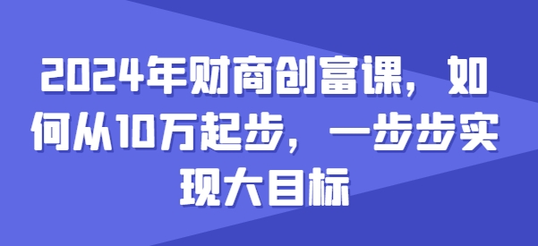 2024年财商教育财富课，怎样从10w发展，一步步完成大目标|云雀资源分享