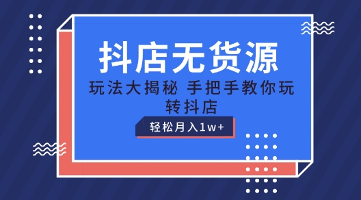 抖音小店无货源电商游戏玩法，家庭保姆级实例教程教你如何轻松玩抖音小店，轻轻松松月入1W 【揭密】|云雀资源分享