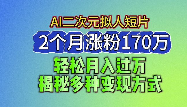 2024全新瀚海AI形成二次元拟人化短视频，2个月增粉170万，揭密多种多样变现模式【揭密】|云雀资源分享