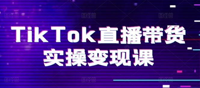 TikTok直播卖货实际操作转现课：系统软件养号、科学合理复盘总结、转现链接、直播间配备、小商店操作步骤、团队搭建等。|云雀资源分享