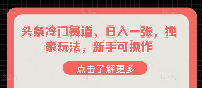 今日头条小众跑道，日入一张，独家代理游戏玩法，初学者易操作|云雀资源分享