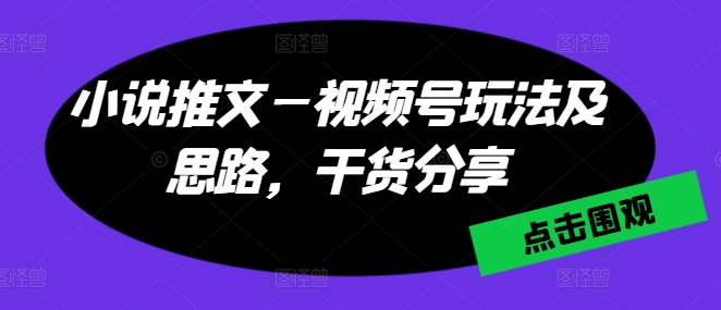 小说推文—微信视频号游戏玩法及构思，满满干货|云雀资源分享