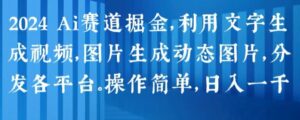 2024 Ai跑道掘金队，运用文字生成短视频，图片生成动态图，派发各个平台，使用方便，日入1k【揭密】|云雀资源分享