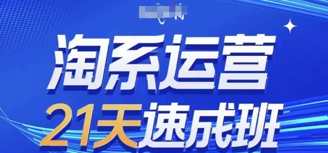 淘系运营21天速成班(更新24年6月)，0基础轻松搞定淘系运营，不做假把式|云雀资源分享