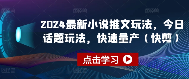 2024全新小说推文游戏玩法，今日话题讨论游戏玩法，迅速批量生产(快剪)|云雀资源分享