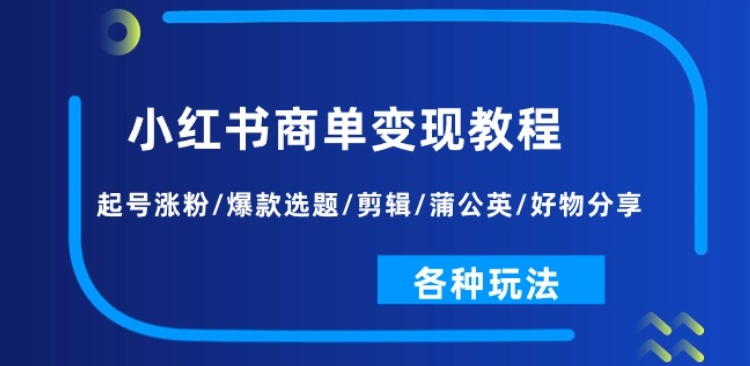 小红书的商单转现实例教程：养号增粉/爆品论文选题/视频剪辑/蒲公英花/好物分享/各种各样游戏玩法|云雀资源分享