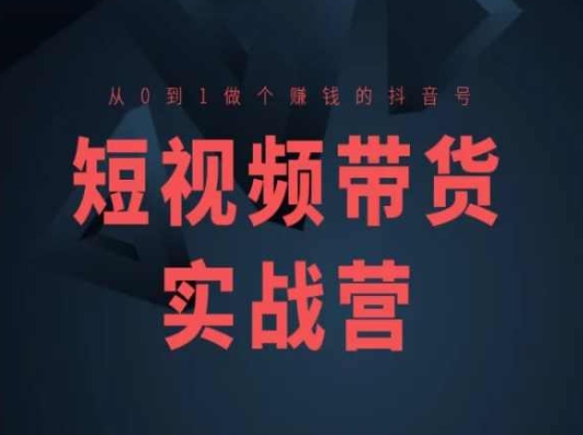 短视频卖货实战营(高级课)，从0到1做一个挣钱的抖音帐号|云雀资源分享