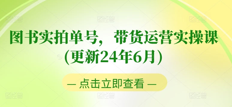 图书实拍单号，带货运营实操课(更新24年6月)，0粉起号，老号转型，零基础入门+进阶|云雀资源分享