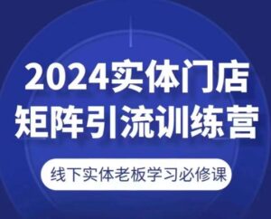 2024线下门店引流矩阵引流方法夏令营，线下老总学习培训必修课程|云雀资源分享