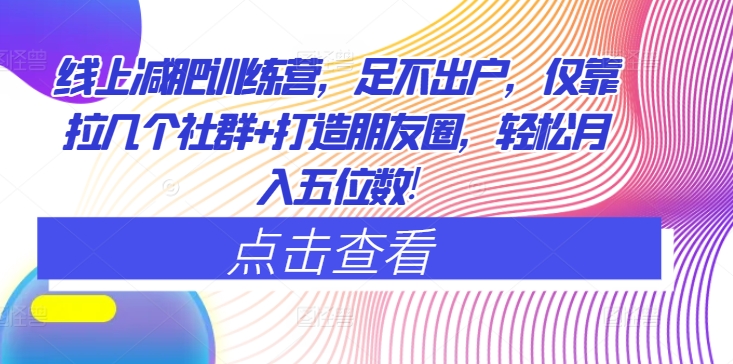 网上减肥夏令营，足不出门，只靠拉好多个社群营销 打造朋友圈，轻轻松松月入五位数|云雀资源分享