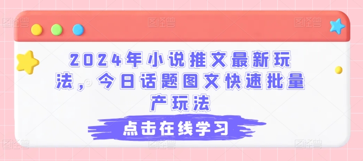 2024年小说推文全新游戏玩法，今日话题讨论图文并茂迅速大批量产游戏玩法|云雀资源分享