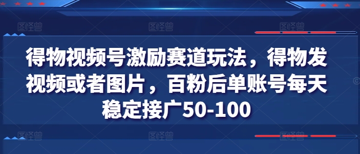 得物APP微信视频号鼓励跑道游戏玩法，得物APP发视频或者照片，百粉后单账户每日平稳接广50-100|云雀资源分享