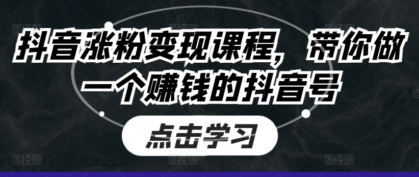 抖音涨粉变现课程，带你做一个赚钱的抖音号|云雀资源分享