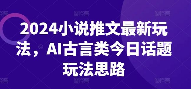 2024小说推文全新游戏玩法，AI古代言情类今日话题讨论游戏玩法构思|云雀资源分享