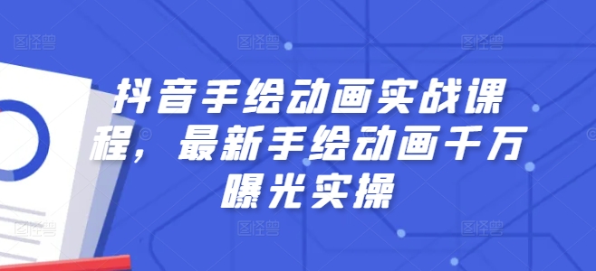 抖音视频手绘动画实战演练课程内容，全新手绘动画一定曝出实际操作|云雀资源分享