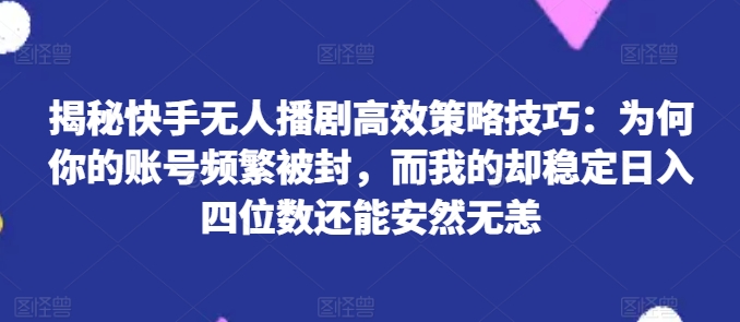 揭密快手视频没有人播剧高效率对策方法：为什么你的视频经常被封号，而我的却平稳日入四位数还可以安然无事【揭密】|云雀资源分享