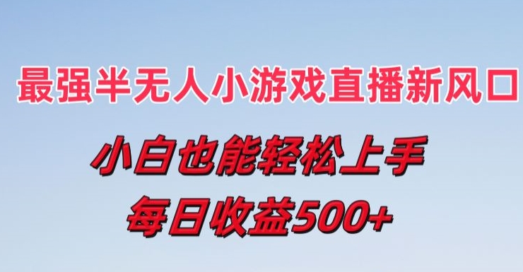 最牛半无人直播游戏新蓝海，新手也可以快速上手，每日盈利5张【揭密】|云雀资源分享