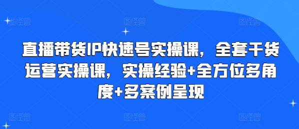 直播卖货IP迅速号实操课，整套干货知识经营实操课，实战经验 全方位立体化 多实例展现|云雀资源分享