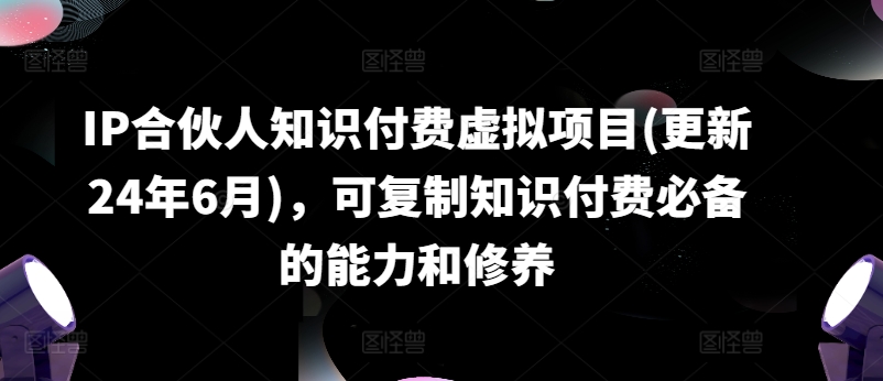 IP合作伙伴社交电商虚拟资源项目(升级24年6月)，复制推广社交电商必不可少能力与涵养|云雀资源分享