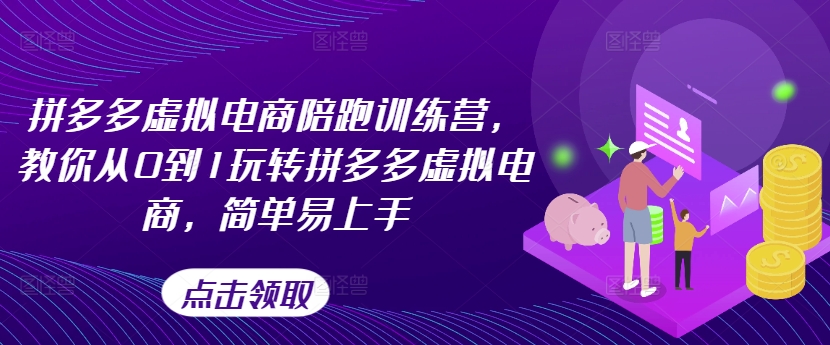 拼多多虚拟电商陪跑训练营，教你从0到1玩转拼多多虚拟电商，简单易上手|云雀资源分享