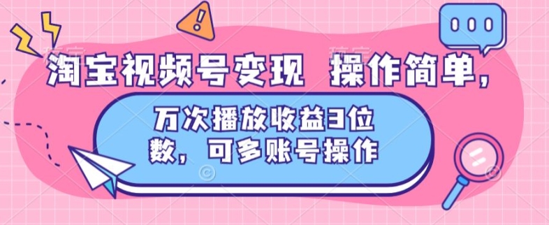 淘宝网视频号变现 使用方便，万次数播放视频盈利3个数，可多账号实际操作|云雀资源分享