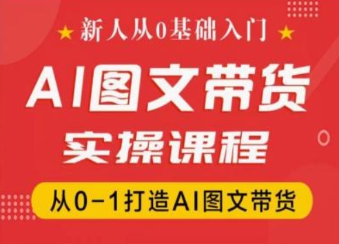 新人从0基础入门，抖音AI图文带货实操课程，从0-1打造AI图文带货|云雀资源分享