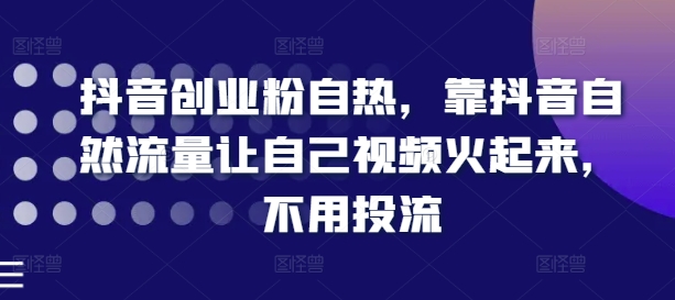 抖音创业粉自然，靠抖音视频自然搜索流量让自己视频红起来，无需投流|云雀资源分享