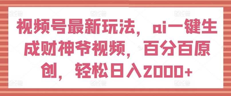 微信视频号全新游戏玩法，ai一键生成财神短视频，百分之百原创设计，轻轻松松日入2000 【揭密】|云雀资源分享