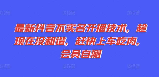 全新抖音不实名认证播出技术性，就现在没和睦，赶紧进入车内吃荤，VIP测试|云雀资源分享